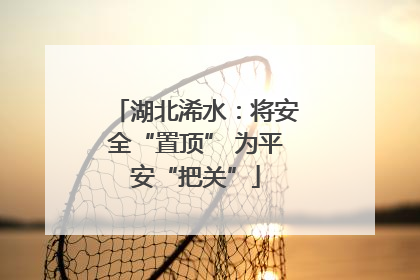 湖北浠水：将安全“置顶” 为平安“把关”