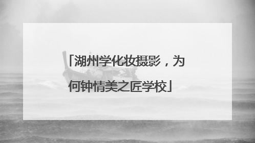湖州学化妆摄影，为何钟情美之匠学校