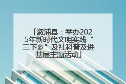 溆浦县：举办2025年新时代文明实践“三下乡”及社科普及进基层主题活动