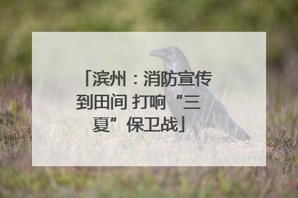 滨州：消防宣传到田间 打响“三夏”保卫战