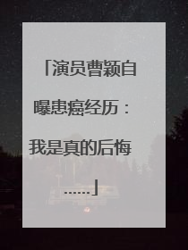 演员曹颖自曝患癌经历：我是真的后悔……