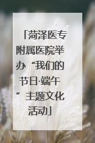 菏泽医专附属医院举办“我们的节日·端午”主题文化活动
