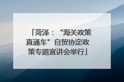 菏泽：“海关政策直通车”自贸协定政策专题宣讲会举行