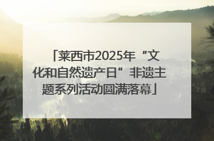 莱西市2025年“文化和自然遗产日”非遗主题系列活动圆满落幕