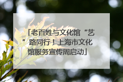 老百姓与文化馆“艺”路同行！上海市文化馆服务宣传周启动