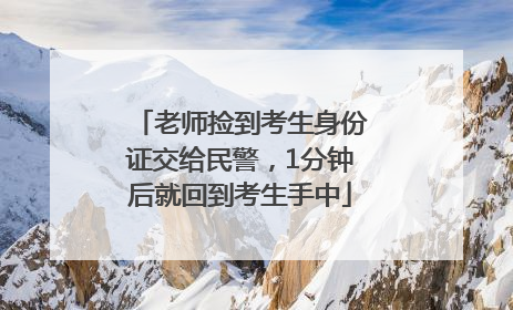 老师捡到考生身份证交给民警，1分钟后就回到考生手中