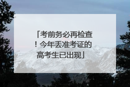 考前务必再检查！今年丢准考证的高考生已出现
