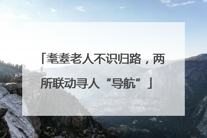 耄耋老人不识归路，两所联动寻人“导航”