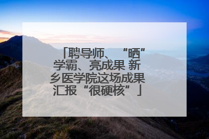 聘导师、“晒”学霸、亮成果 新乡医学院这场成果汇报“很硬核”