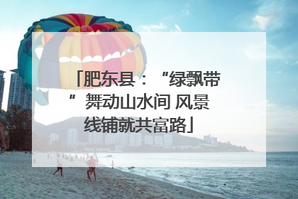 肥东县：“绿飘带”舞动山水间 风景线铺就共富路