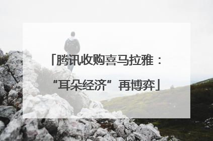 腾讯收购喜马拉雅：“耳朵经济”再博弈