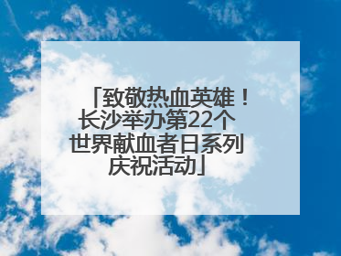 致敬热血英雄！长沙举办第22个世界献血者日系列庆祝活动
