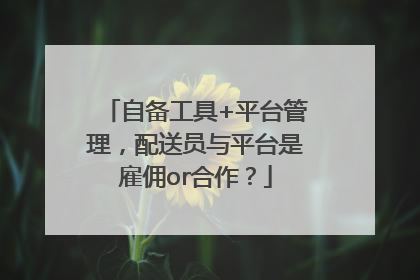 自备工具+平台管理，配送员与平台是雇佣or合作？
