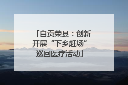自贡荣县：创新开展“下乡赶场”巡回医疗活动