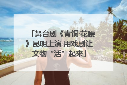 舞台剧《青铜·花腰》昆明上演 用戏剧让文物“活”起来