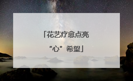花艺疗愈点亮“心”希望
