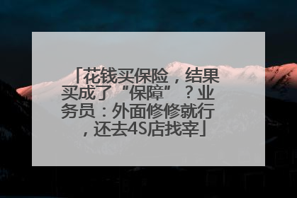 花钱买保险，结果买成了“保障”？业务员：外面修修就行，还去4S店找宰