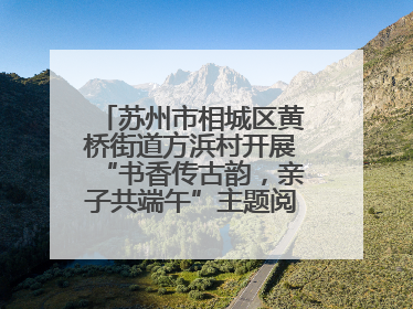 苏州市相城区黄桥街道方浜村开展“书香传古韵，亲子共端午”主题阅读活动！