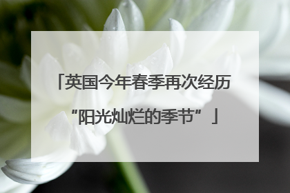 英国今年春季再次经历“阳光灿烂的季节”