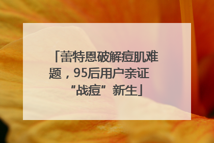 蕾特恩破解痘肌难题，95后用户亲证“战痘”新生
