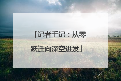 记者手记：从零跃迁向深空进发