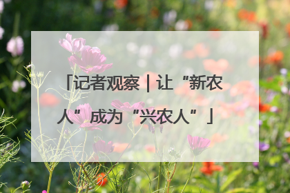 记者观察｜让“新农人”成为“兴农人”