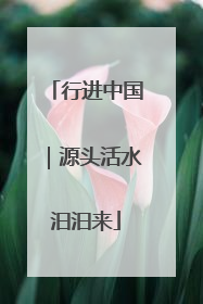 行进中国｜源头活水汩汩来
