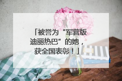 被誉为“军营版迪丽热巴”的她，获全国表彰！