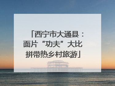 西宁市大通县：面片“功夫”大比拼带热乡村旅游