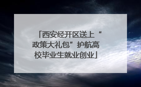 西安经开区送上“政策大礼包”护航高校毕业生就业创业