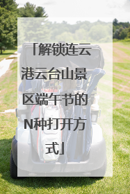 解锁连云港云台山景区端午节的N种打开方式