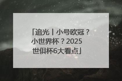 追光丨小号欧冠？小世界杯？2025世俱杯6大看点