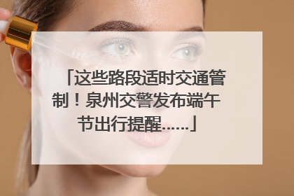 这些路段适时交通管制！泉州交警发布端午节出行提醒……