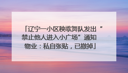 辽宁一小区秧歌舞队发出“禁止他人进入小广场”通知 物业：私自张贴，已撤掉