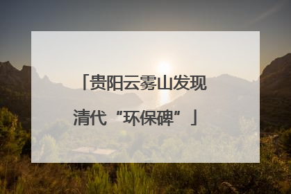 贵阳云雾山发现清代“环保碑”