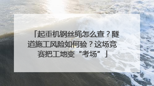 起重机钢丝绳怎么查？隧道施工风险如何验？这场竞赛把工地变“考场”