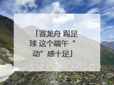 赛龙舟 踢足球 这个端午“动”感十足