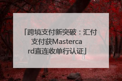跨境支付新突破：汇付支付获Mastercard直连收单行认证