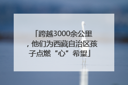跨越3000余公里，他们为西藏自治区孩子点燃“心”希望