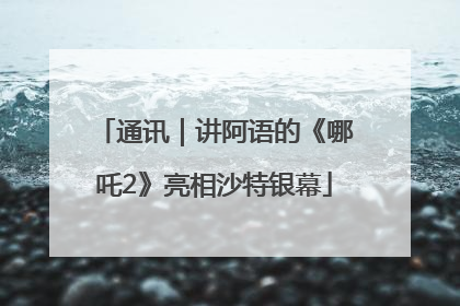 通讯｜讲阿语的《哪吒2》亮相沙特银幕