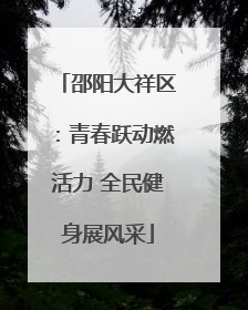 邵阳大祥区：青春跃动燃活力 全民健身展风采