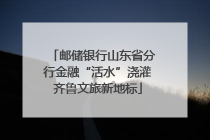 邮储银行山东省分行金融“活水”浇灌齐鲁文旅新地标