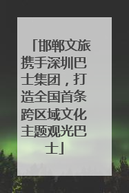 邯郸文旅携手深圳巴士集团，打造全国首条跨区域文化主题观光巴士