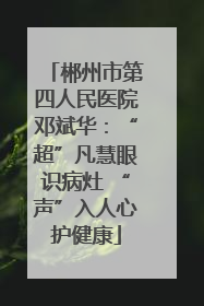 郴州市第四人民医院邓斌华：“超”凡慧眼识病灶 “声”入人心护健康