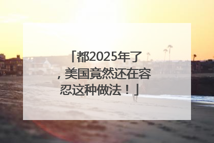 都2025年了，美国竟然还在容忍这种做法！