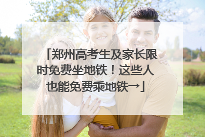 郑州高考生及家长限时免费坐地铁！这些人也能免费乘地铁→