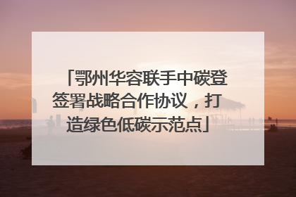 鄂州华容联手中碳登签署战略合作协议，打造绿色低碳示范点