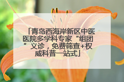 青岛西海岸新区中医医院多学科专家“组团”义诊，免费筛查+权威科普一站式