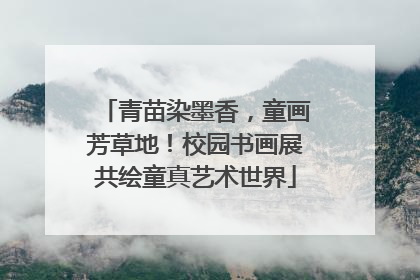 青苗染墨香，童画芳草地！校园书画展共绘童真艺术世界