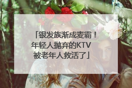 银发族渐成麦霸！年轻人抛弃的KTV被老年人救活了